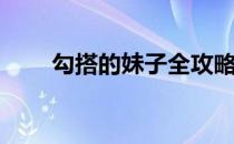 勾搭的妹子全攻略(勾搭妹子的句子)