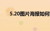 5.20图片海报如何制作(5.1海报素材)