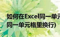 如何在Excel同一单元格内换行(怎么在excel同一单元格里换行)