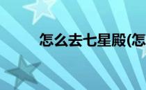 怎么去七星殿(怎么去七星殿上香)