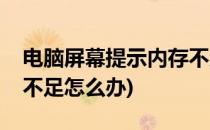 电脑屏幕提示内存不足怎么办(显示电脑内存不足怎么办)