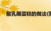 酸乳酪蛋糕的做法(乳酪酸奶蛋糕的做法)
