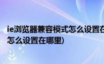 ie浏览器兼容模式怎么设置在哪里(笔记本ie浏览器兼容模式怎么设置在哪里)