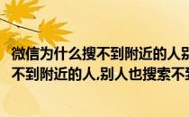 微信为什么搜不到附近的人别人也搜索不到我(微信为什么搜不到附近的人,别人也搜索不到我怎么回事)