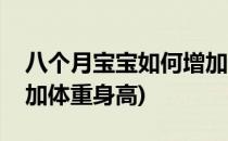 八个月宝宝如何增加体重(八个月宝宝如何增加体重身高)