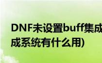 DNF未设置buff集成系统(dnf未设置buff集成系统有什么用)