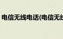 电信无线电话(电信无线电话卡支持手机用吗)