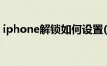 iphone解锁如何设置(iphone解锁怎么设置)