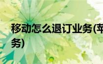 移动怎么退订业务(苹果手机移动怎么退订业务)