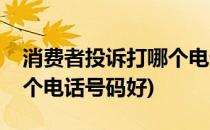 消费者投诉打哪个电话号码(消费者投诉打哪个电话号码好)
