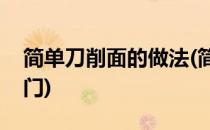 简单刀削面的做法(简单刀削面的做法大全窍门)