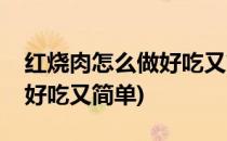红烧肉怎么做好吃又简单(家常红烧肉怎么做好吃又简单)