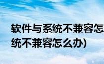 软件与系统不兼容怎么办(安卓手机软件与系统不兼容怎么办)
