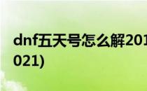 dnf五天号怎么解2018(dnf五天号怎么解封2021)