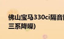 佛山宝马330ci隔音降噪音响改装升级(宝马三系降噪)