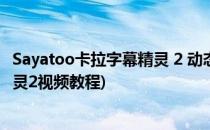 Sayatoo卡拉字幕精灵 2 动态字幕制作(sayatoo卡拉字幕精灵2视频教程)