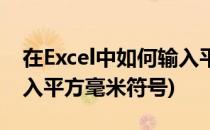 在Excel中如何输入平方米符号(excel怎么输入平方毫米符号)