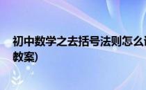 初中数学之去括号法则怎么讲 试讲稿(初中数学去括号法则教案)