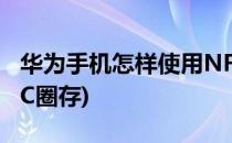 华为手机怎样使用NFC(华为手机怎样使用NFC圈存)