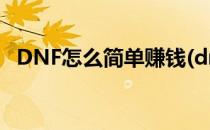 DNF怎么简单赚钱(dnf有哪些赚钱的方法)