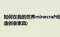 如何在我的世界minecraft创做家具(我的世界应该用怎么来造创意家具)