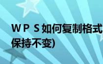 ＷＰＳ如何复制格式不变(wps如何复制格式保持不变)