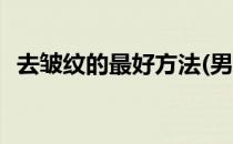 去皱纹的最好方法(男士去皱纹的最好方法)
