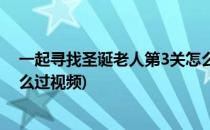 一起寻找圣诞老人第3关怎么过(一起寻找圣诞老人第3关怎么过视频)