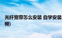 光纤宽带怎么安装 自学安装(光纤宽带怎么安装 自学安装视频)