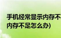手机经常显示内存不足怎么办(手机经常显示内存不足怎么办)