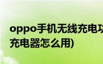 oppo手机无线充电功能怎么使用(oppo无线充电器怎么用)
