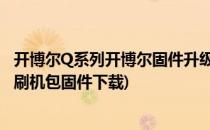开博尔Q系列开博尔固件升级包(附固件升级教程)(开博尔q1刷机包固件下载)