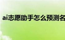 ai志愿助手怎么预测名次(ai志愿助手准确吗)