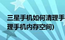 三星手机如何清理手机内存(三星手机如何清理手机内存空间)