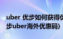 uber 优步如何获得优惠券 优惠码 p6c6x(优步uber海外优惠码)