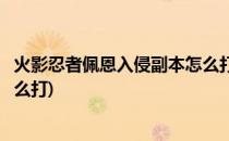 火影忍者佩恩入侵副本怎么打(火影忍者手游佩恩入侵副本怎么打)