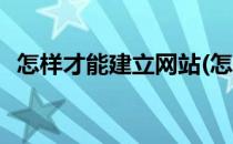 怎样才能建立网站(怎样才能建立网站链接)