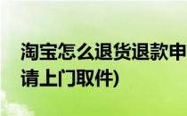 淘宝怎么退货退款申请(淘宝怎么退货退款申请上门取件)