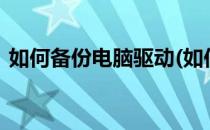 如何备份电脑驱动(如何备份电脑驱动到u盘)