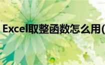 Excel取整函数怎么用(excel如何取整数函数)