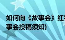 如何向《故事会》红绿版块投稿 赚取稿费(故事会投稿须知)