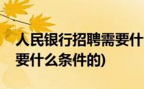人民银行招聘需要什么条件(人民银行招聘需要什么条件的)