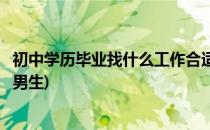 初中学历毕业找什么工作合适(初中学历毕业找什么工作合适男生)