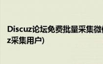 Discuz论坛免费批量采集微信、知乎等优质内容(论坛discuz采集用户)