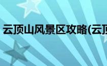 云顶山风景区攻略(云顶山风景区攻略一日游)