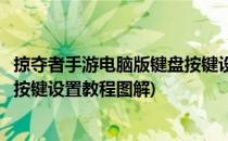 掠夺者手游电脑版键盘按键设置教程(掠夺者手游电脑版键盘按键设置教程图解)