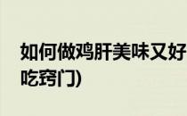 如何做鸡肝美味又好吃(如何做鸡肝美味又好吃窍门)