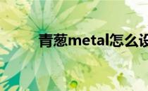 青葱metal怎么设置返回键的位置