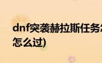 dnf突袭赫拉斯任务怎么过(地下城突袭任务怎么过)