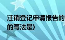 注销登记申请报告的写法(注销登记申请报告的写法是)